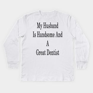 My Husband Is Handsome And A Great Dentist Kids Long Sleeve T-Shirt